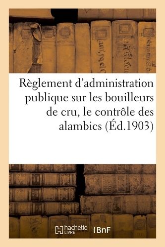 Règlement D'administration Publique Sur Les Bouilleurs De Cru, Le Contrôle Des Alambics (Éd.1903)
