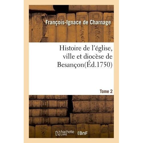 Histoire De L'église, Ville Et Diocèse De Besançon. T. 2
