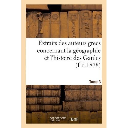 Extraits Des Auteurs Grecs Concernant La Géographie Et L'histoire Des Gaules. T. 3