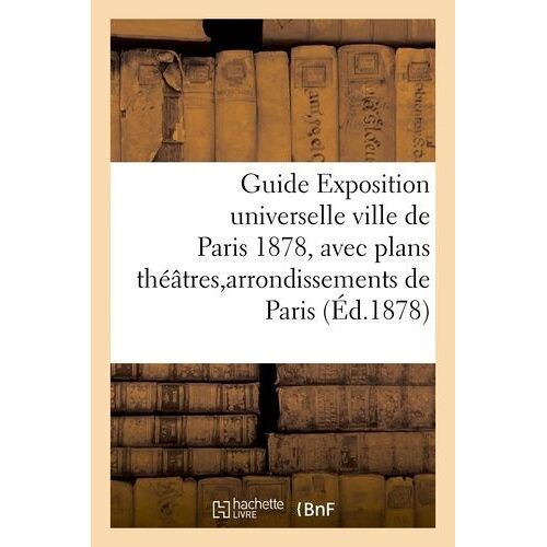 Guide Exposition Universelle Ville De Paris 1878, Avec Plans Théâtres Et Arrondissements De Paris