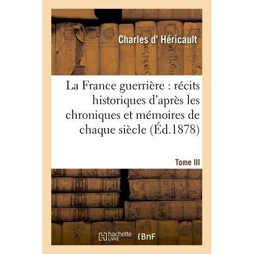La France Guerrière: Récits Historiques D'après Les Chroniques Et Mémoires De Chaque Siècle T. Iii
