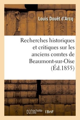 Recherches Historiques Et Critiques Sur Les Anciens Comtes De Beaumont-Sur-Oise Du Xie Au Xiiie