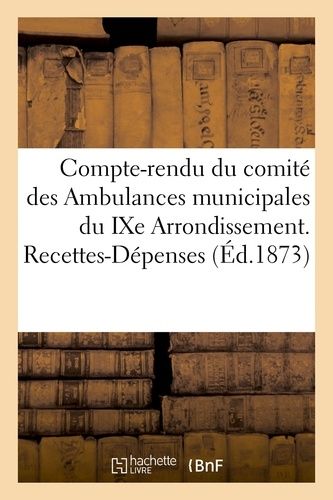 Compte-Rendu Du Comité Des Ambulances Municipales Du Ixe Arrondissement - Recettes-Dépenses (Éd.1873)