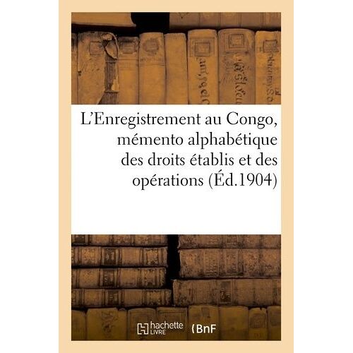 L'enregistrement Au Congo, Mémento Alphabétique Des Droits Établis Et Des Opérations (Éd.1904)