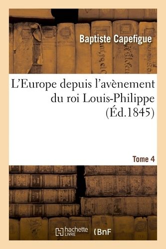 L'europe Depuis L'avènement Du Roi Louis-Philippe. T. 4