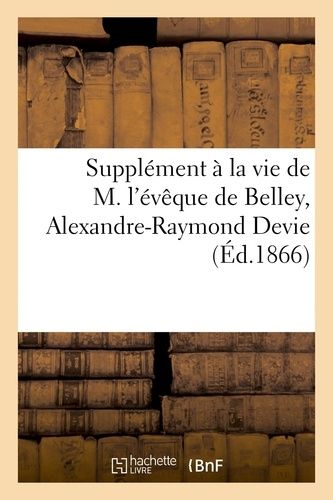 Supplément À La Vie De M. L'évêque De Belley, Alexandre-Raymond Devie (Éd.1866)
