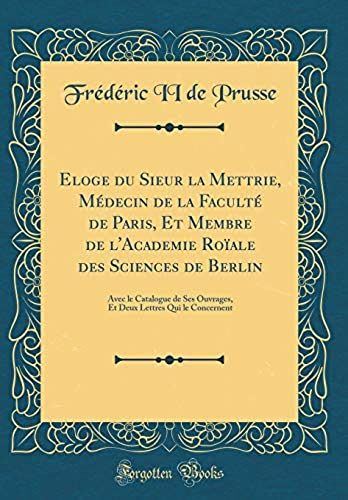 Eloge Du Sieur La Mettrie, M Decin De La Facult De Paris, Et Membre De L'academie Ro Ale Des Sciences De Berlin: Avec Le Catalogue De Ses Ouvrages, Et Deux Lettres Qui Le Concernent (Classic Reprint)