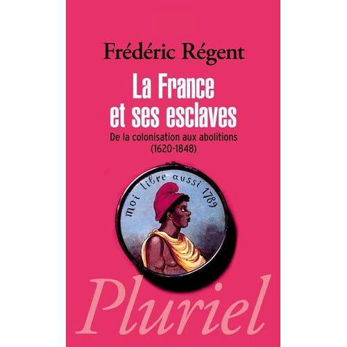 La France Et Ses Esclaves - De La Colonisation Aux Abolitions (1620-1848)