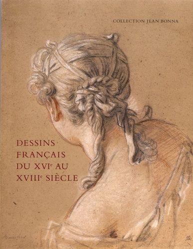Dessins Français Du Xvie Au Xviiie Siècle - Collection Jean Bonna