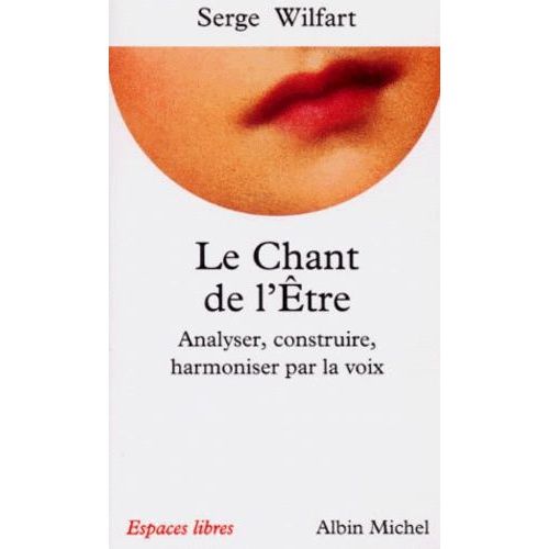Le Chant De L'être - Analyser, Construire, Harmoniser Par La Voix