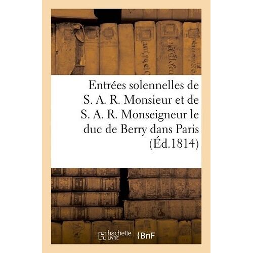 Entrées Solennelles De S. A. R. Monsieur (12 Avril) Et De S. A. R. Monseigneur Le Duc De Berry (21 A: Dans Paris