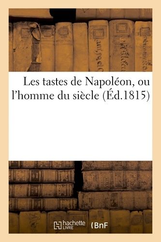 Les Tastes De Napoléon, Ou L'homme Du Siècle