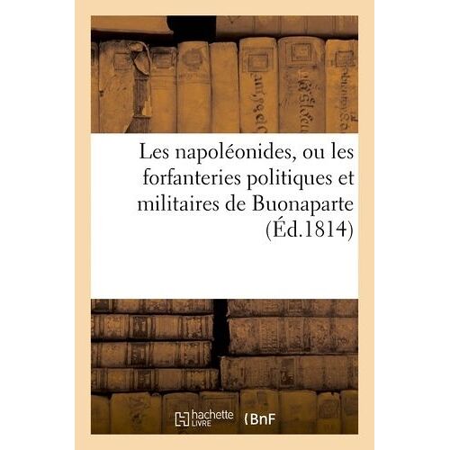 Les Napoléonides, Ou Les Forfanteries Politiques Et Militaires De Buonaparte: , Depuis Sa Fuite D'égypte Jusqu'au Traité De Sa Translation Dans L'île