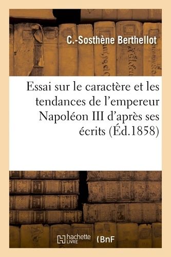 Essai Sur Le Caractère Et Les Tendances De L'empereur Napoléon Iii D'après Ses Écrits Et Ses Actes