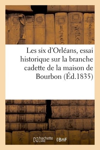 Les Six D'orléans, Essai Historique Sur La Branche Cadette De La Maison De Bourbon
