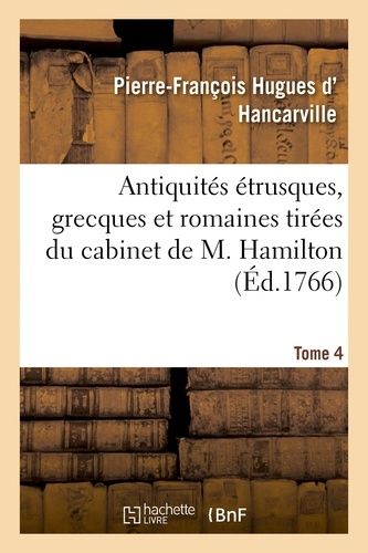 Antiquités Étrusques, Grecques Et Romaines Tirées Du Cabinet De M. Hamilton - Tome 4