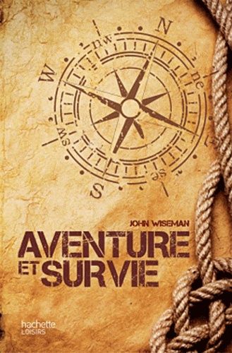 Aventure Et Survie - Le Guide Pratique De L'extrême