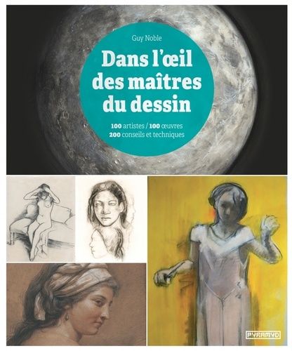 Dans L'oeil Des Maîtres Du Dessin - 100 Artistes / 100 Oeuvres, 200 Conseils Et Techniques