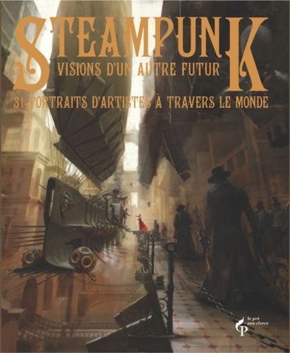 Steampunk, Visions D'un Autre Futur - 31 Portraits D'artistes À Travers Le Monde