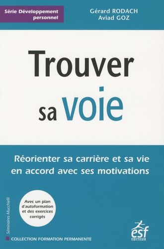 Trouver Sa Voie - Réorienter Sa Carrière Et Sa Vie En Accord Avec Ses Motivations