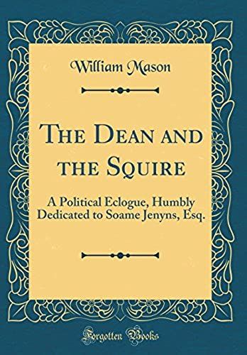 The Dean And The Squire: A Political Eclogue, Humbly Dedicated To Soame Jenyns, Esq. (Classic Reprint)