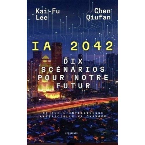 Ia 2042 - Dix Scénarios Pour Notre Futur, Ce Que L'intelligence Artificielle Va Changer