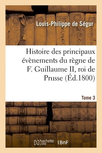 Histoire Des Principaux Évènements Du Règne De F. Guillaume Ii, Roi De Prusse,Tome 3