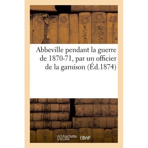 Abbeville Pendant La Guerre De 1870-71, Par Un Officier De La Garnison