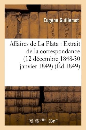 Affaires De La Plata: Extrait De La Correspondance De M. Eugène Guillemot, Pendant Sa Mission