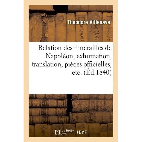 Relation Des Funérailles De Napoléon, Exhumation, Translation, Pièces Officielles, Etc.