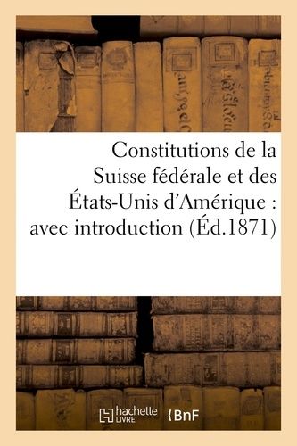 Constitutions De La Suisse Fédérale Et Des États-Unis D'amérique: Avec Introduction