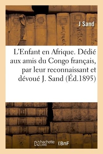L'enfant En Afrique - Dédié Aux Amis Du Congo Français, Par Leur Reconnaissant Et Dévoué J. Sand