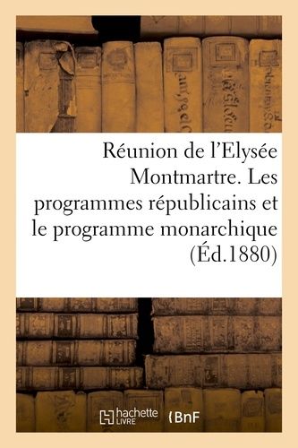 Réunion De L'elysée Montmartre - Les Programmes Républicains Et Le Programme Monarchique
