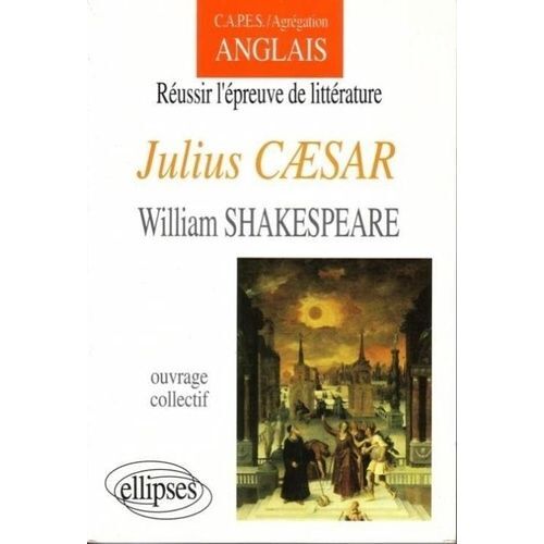 Réussir L'épreuve De Littérature, "Julius Caesar", William Shakespeare - Capes, Agrégation, Anglais