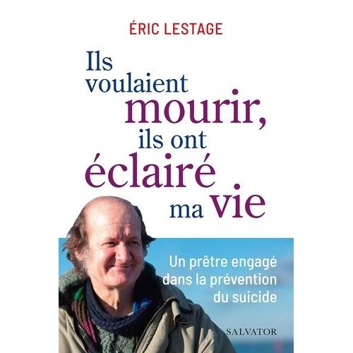 Ils Voulaient Mourir, Ils Ont Éclairé Ma Vie - Un Prêtre Engagé Dans La Prévention Du Suicide