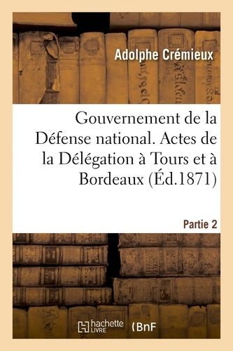 Gouvernement De La Défense Nationale - Deuxième Partie - Actes De La Délégation À Tours Et À Bordeaux