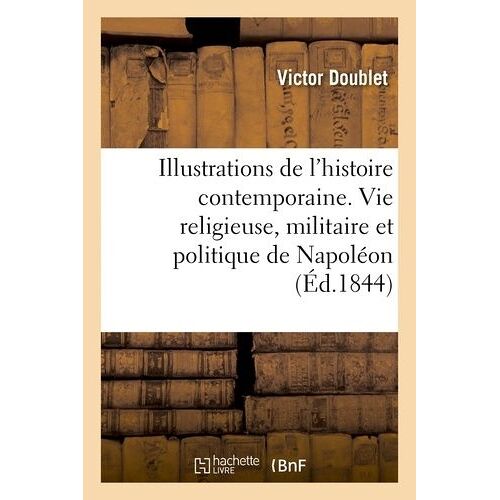 Illustrations De L'histoire Contemporaine. Vie Religieuse, Militaire Et Politique De Napoléon