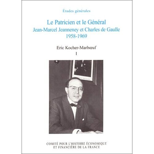 Le Patricien Et Le Général - Jean-Marcel Jeanneney Et Charles De Gaulle 1958-1969, Tome 1