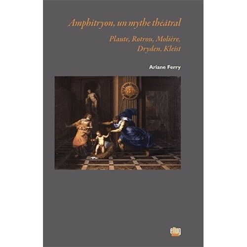Amphitryon, Un Mythe Théâtral - Plaute, Rotrou, Molière, Dryden, Kleist
