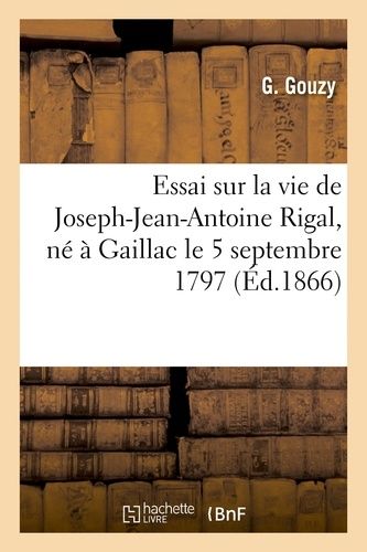 Essai Sur La Vie De Joseph-Jean-Antoine Rigal, Né À Gaillac Le 5 Septembre 1797, Mort À Gaillac