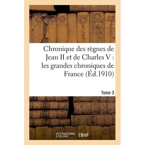 Chronique Des Règnes De Jean Ii Et De Charles V: Les Grandes Chroniques De France. Tome 3
