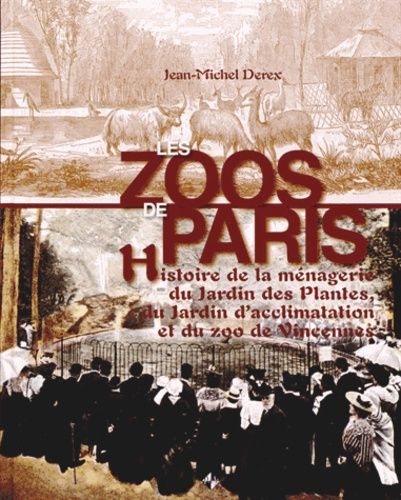 Les Zoos De Paris - Histoire De La Ménagerie Du Jardin Des Plantes, Du Jardin D'acclimatation Et Du Zoo De Vincennes