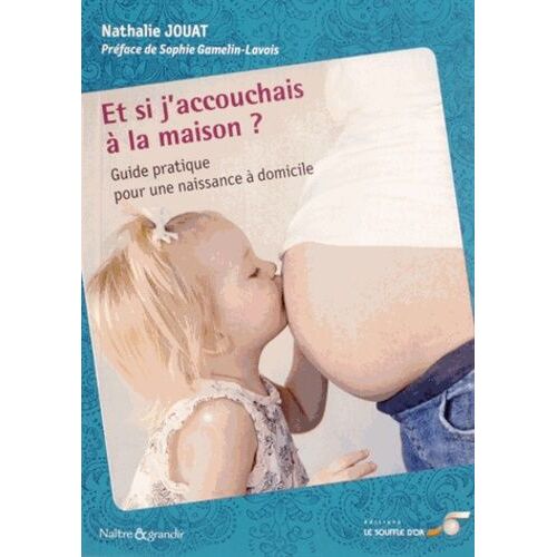Et Si J'accouchais À La Maison ? - Guide Pratique Pour Une Naissance À Domicile