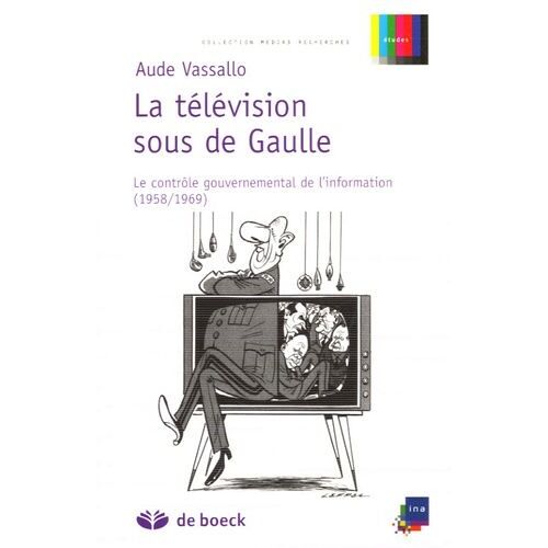 La Télévision Sous De Gaulle - Le Contrôle Gouvernemental De L'information (1958-1969)
