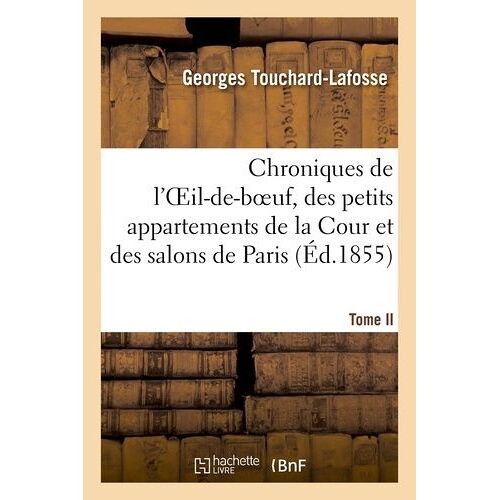 Chroniques De L'oeil-De-Boeuf, Des Petits Appartements De La Cour Et Des Salons De Paris (Éd.1855)