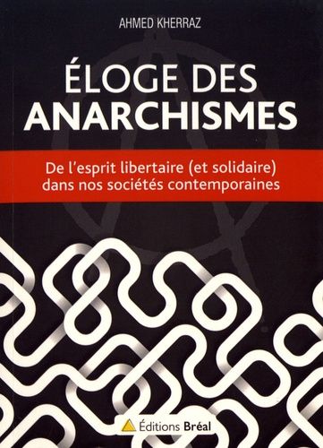 Eloge Des Anarchismes - De L'esprit Libertaire (Et Solidaire) Dans Nos Sociétés Contemporaines