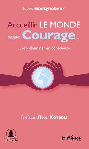 Accueillir Le Monde Avec Courage - Et Y Cheminer En Conscience