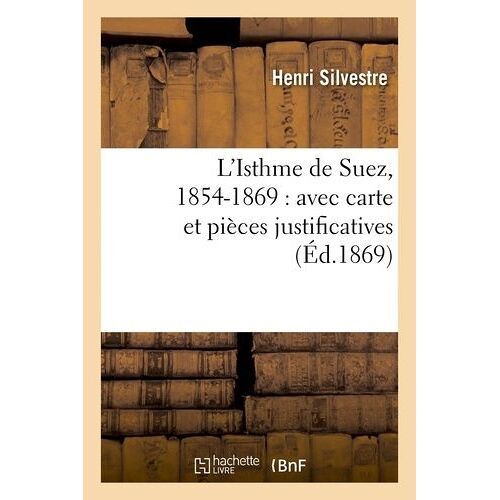 L'isthme De Suez, 1854-1869 : Avec Carte Et Pièces Justificatives