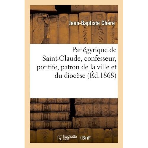 Panégyrique De Saint-Claude, Confesseur, Pontife, Patron De La Ville Et Du Diocèse De Saint-Claude