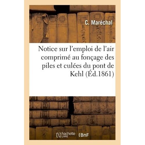 Notice Sur L'emploi De L'air Comprimé Au Fonçage Des Piles Et Culées Du Pont De Kehl Sur Le Rhin